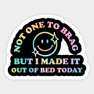 Not One To Brag But I Made It Out Of Bed Today Sticker